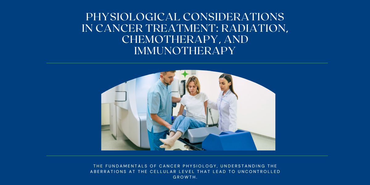 Cancer Treatment: Understanding the Physiology of Radiation, Chemotherapy, and Immunotherapy