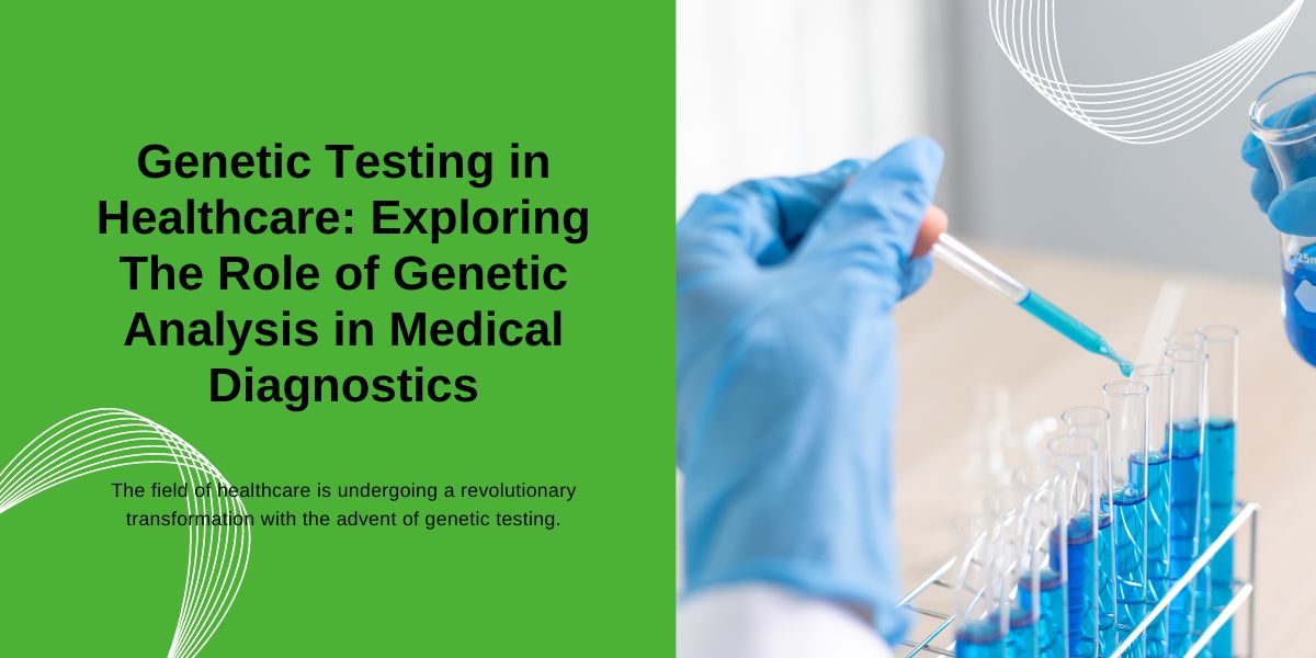 Genetic Testing in Healthcare: The Power of Genetic Analysis in Medical Diagnostics