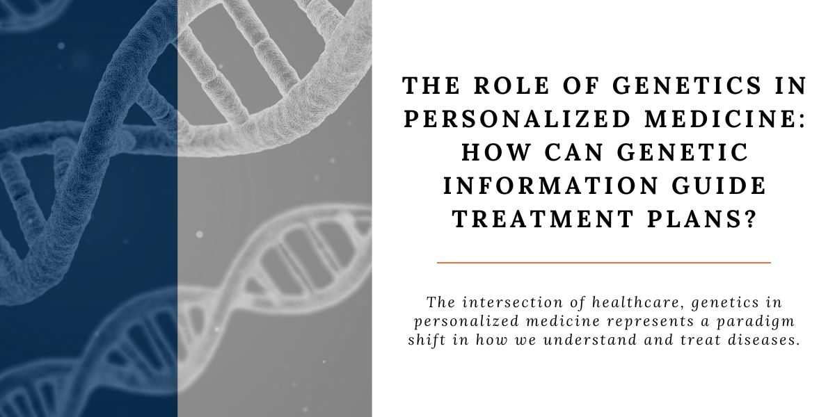 The Role of Genetics in Personalized Medicine: Treatment Plans with Genetic Information